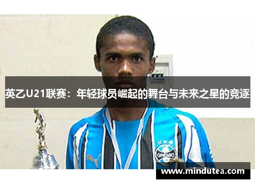 英乙U21联赛：年轻球员崛起的舞台与未来之星的竞逐