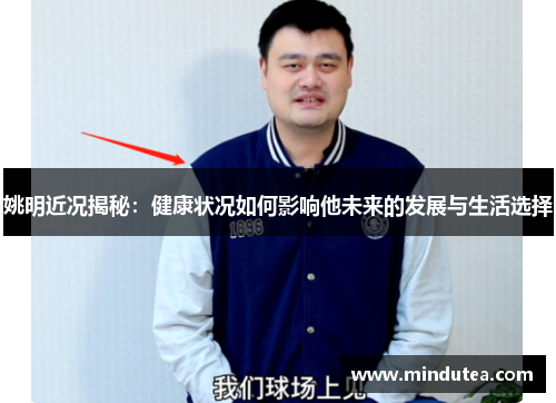 姚明近况揭秘：健康状况如何影响他未来的发展与生活选择