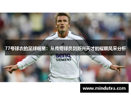 77号球衣的足球明星：从传奇球员到新兴天才的耀眼风采分析
