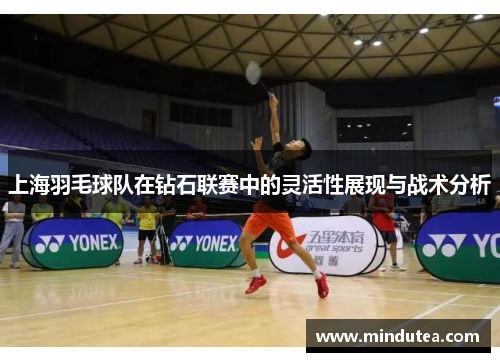 上海羽毛球队在钻石联赛中的灵活性展现与战术分析