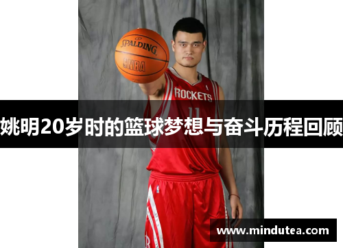 姚明20岁时的篮球梦想与奋斗历程回顾