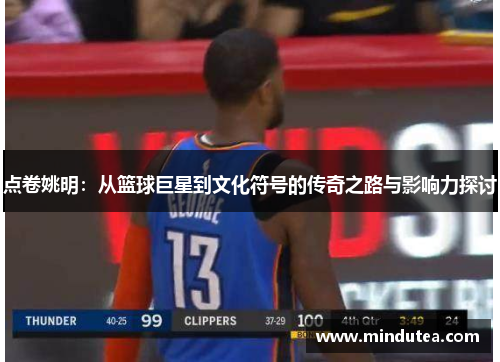 点卷姚明：从篮球巨星到文化符号的传奇之路与影响力探讨