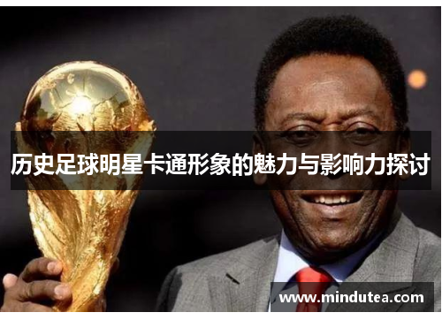历史足球明星卡通形象的魅力与影响力探讨