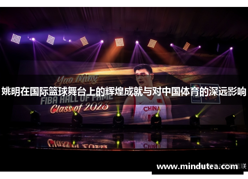 姚明在国际篮球舞台上的辉煌成就与对中国体育的深远影响