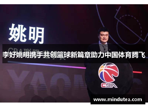 李好姚明携手共创篮球新篇章助力中国体育腾飞