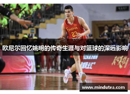 欧尼尔回忆姚明的传奇生涯与对篮球的深远影响