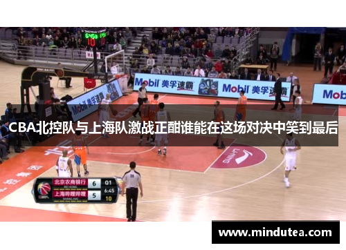 CBA北控队与上海队激战正酣谁能在这场对决中笑到最后