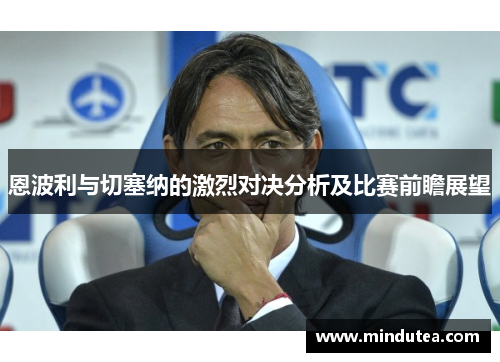 恩波利与切塞纳的激烈对决分析及比赛前瞻展望