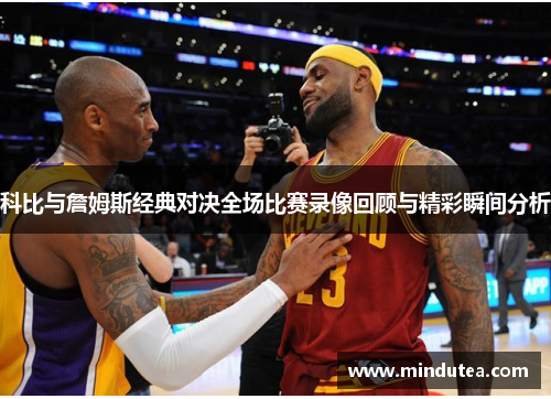 科比与詹姆斯经典对决全场比赛录像回顾与精彩瞬间分析