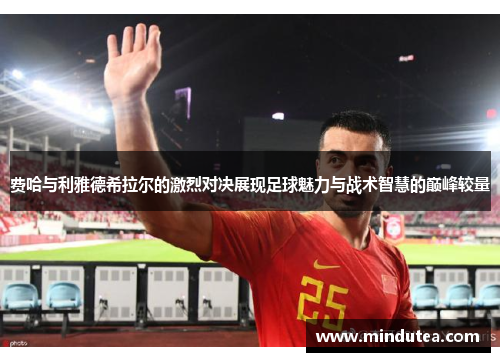 费哈与利雅德希拉尔的激烈对决展现足球魅力与战术智慧的巅峰较量